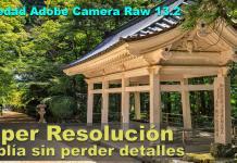 Súper Resolución con Adobe Camera Raw, nueva función Photoshop 2021 Súper Resolución