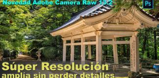 Súper Resolución con Adobe Camera Raw, nueva función Photoshop 2021 Súper Resolución
